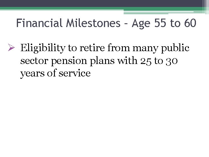 Financial Milestones – Age 55 to 60 Ø Eligibility to retire from many public