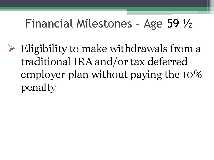 Financial Milestones – Age 59 ½ Ø Eligibility to make withdrawals from a traditional