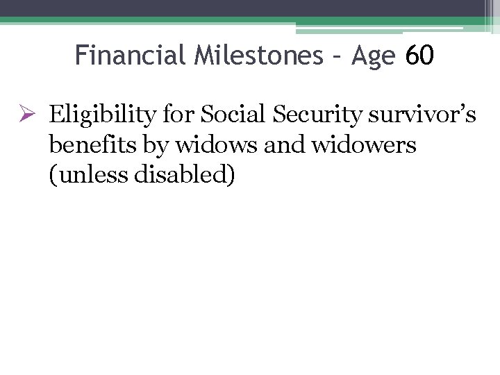Financial Milestones – Age 60 Ø Eligibility for Social Security survivor’s benefits by widows