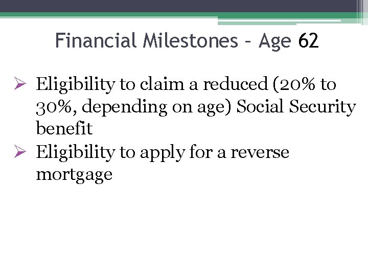 Financial Milestones – Age 62 Ø Eligibility to claim a reduced (20% to 30%,
