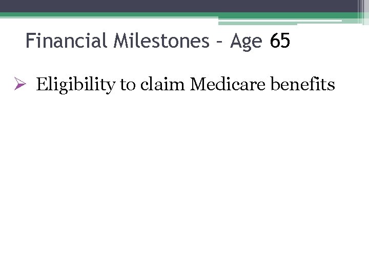 Financial Milestones – Age 65 Ø Eligibility to claim Medicare benefits 