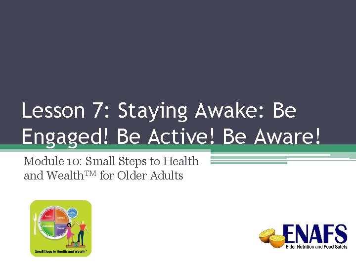 Lesson 7: Staying Awake: Be Engaged! Be Active! Be Aware! Module 10: Small Steps