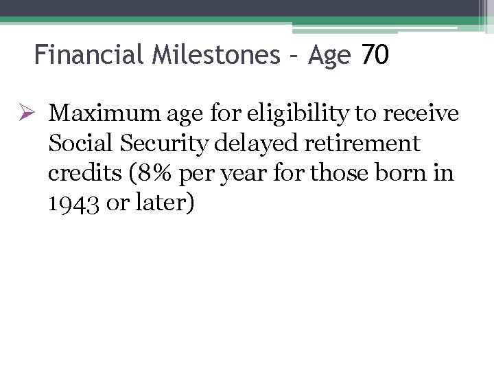 Financial Milestones – Age 70 Ø Maximum age for eligibility to receive Social Security