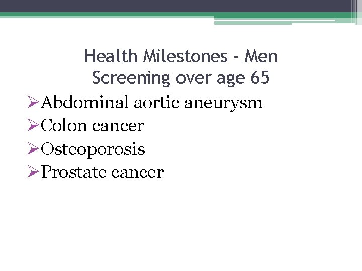 Health Milestones - Men Screening over age 65 ØAbdominal aortic aneurysm ØColon cancer ØOsteoporosis