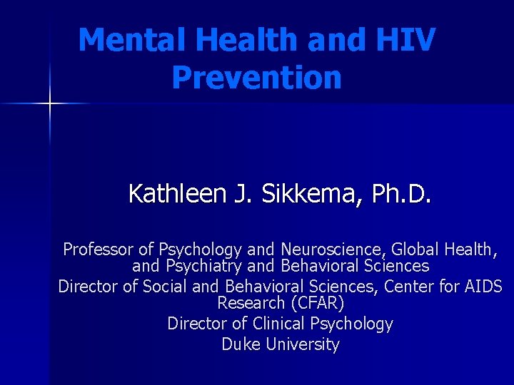 Mental Health and HIV Prevention Kathleen J. Sikkema, Ph. D. Professor of Psychology and Mental Health and HIV Prevention Kathleen J. Sikkema, Ph. D. Professor of Psychology and