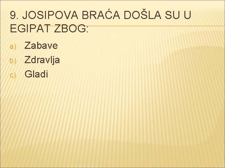 9. JOSIPOVA BRAĆA DOŠLA SU U EGIPAT ZBOG: a) b) c) Zabave Zdravlja Gladi