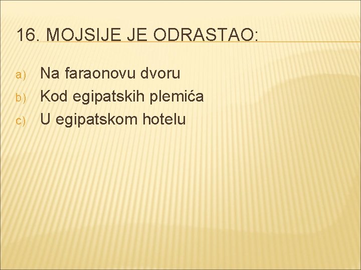 16. MOJSIJE JE ODRASTAO: a) b) c) Na faraonovu dvoru Kod egipatskih plemića U