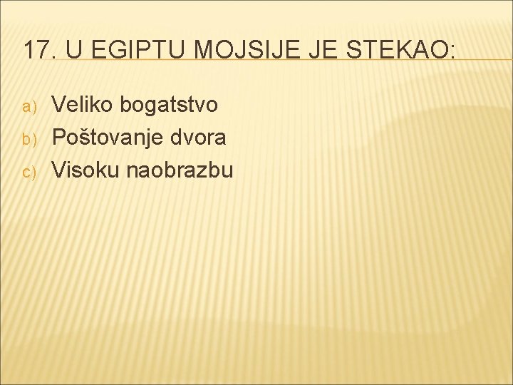 17. U EGIPTU MOJSIJE JE STEKAO: a) b) c) Veliko bogatstvo Poštovanje dvora Visoku