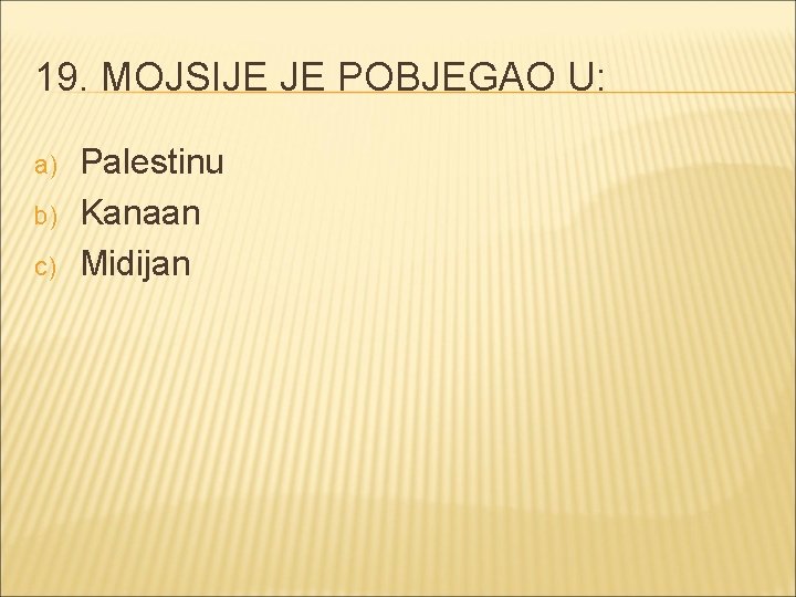 19. MOJSIJE JE POBJEGAO U: a) b) c) Palestinu Kanaan Midijan 
