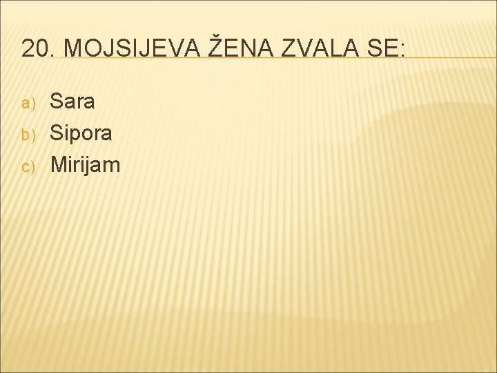 20. MOJSIJEVA ŽENA ZVALA SE: a) b) c) Sara Sipora Mirijam 