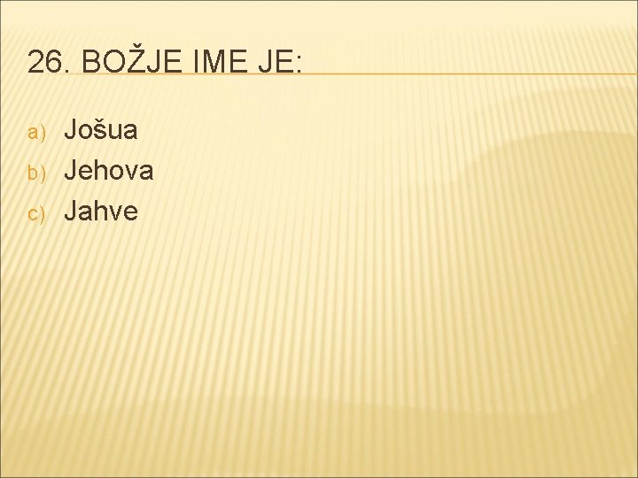 26. BOŽJE IME JE: a) b) c) Jošua Jehova Jahve 