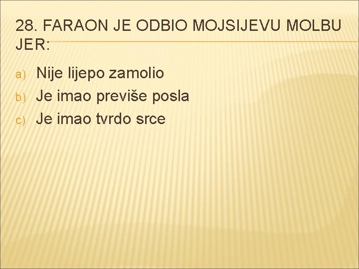 28. FARAON JE ODBIO MOJSIJEVU MOLBU JER: a) b) c) Nije lijepo zamolio Je