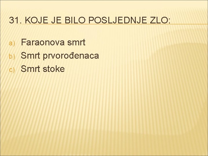 31. KOJE JE BILO POSLJEDNJE ZLO: a) b) c) Faraonova smrt Smrt prvorođenaca Smrt