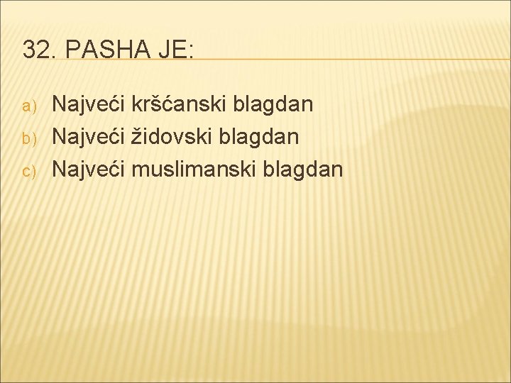 32. PASHA JE: a) b) c) Najveći kršćanski blagdan Najveći židovski blagdan Najveći muslimanski