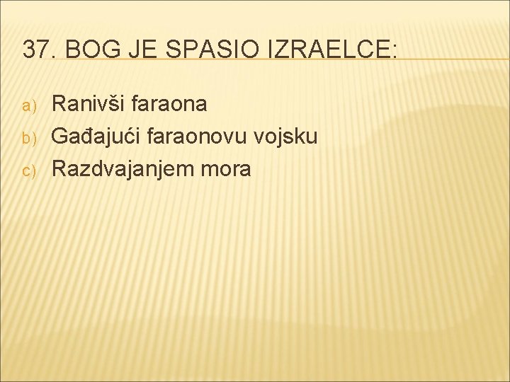 37. BOG JE SPASIO IZRAELCE: a) b) c) Ranivši faraona Gađajući faraonovu vojsku Razdvajanjem