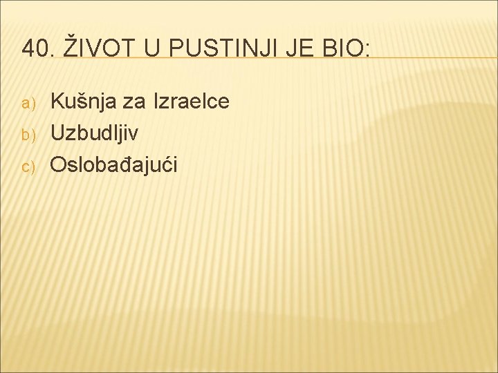 40. ŽIVOT U PUSTINJI JE BIO: a) b) c) Kušnja za Izraelce Uzbudljiv Oslobađajući