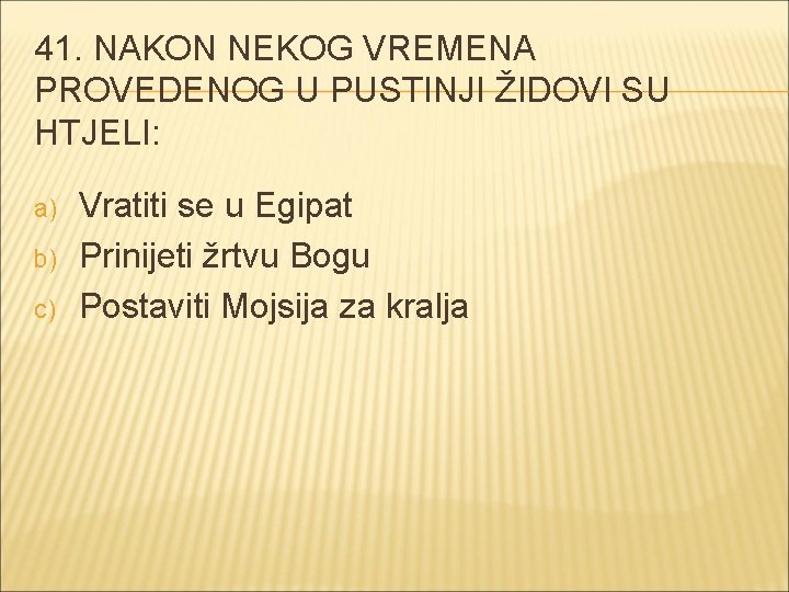 41. NAKON NEKOG VREMENA PROVEDENOG U PUSTINJI ŽIDOVI SU HTJELI: a) b) c) Vratiti