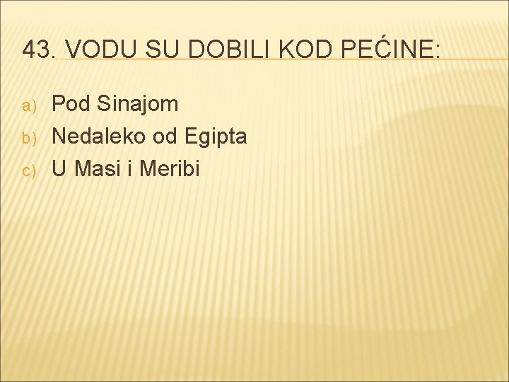 43. VODU SU DOBILI KOD PEĆINE: a) b) c) Pod Sinajom Nedaleko od Egipta