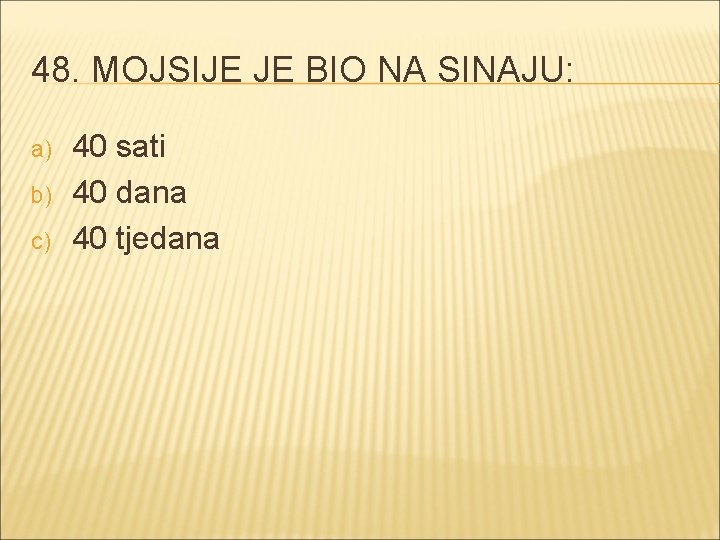 48. MOJSIJE JE BIO NA SINAJU: a) b) c) 40 sati 40 dana 40