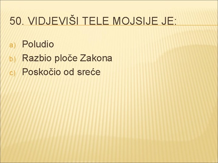 50. VIDJEVIŠI TELE MOJSIJE JE: a) b) c) Poludio Razbio ploče Zakona Poskočio od