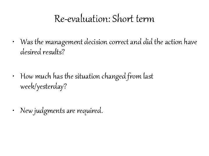 Re-evaluation: Short term • Was the management decision correct and did the action have