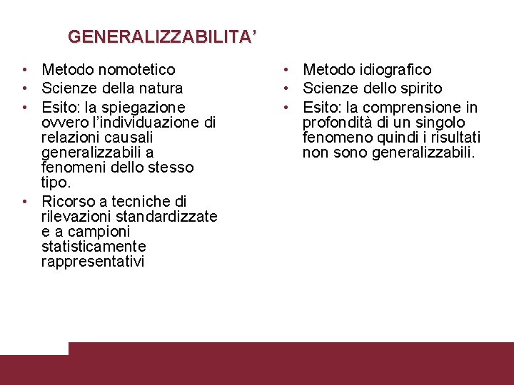 GENERALIZZABILITA’ • Metodo nomotetico • Scienze della natura • Esito: la spiegazione ovvero l’individuazione GENERALIZZABILITA’ • Metodo nomotetico • Scienze della natura • Esito: la spiegazione ovvero l’individuazione