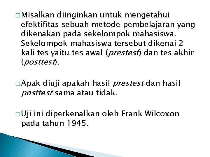 � Misalkan diinginkan untuk mengetahui efektifitas sebuah metode pembelajaran yang dikenakan pada sekelompok mahasiswa.