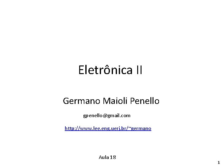 Eletrônica II Germano Maioli Penello gpenello@gmail. com http: //www. lee. eng. uerj. br/~germano Aula