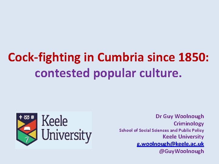 Cock-fighting in Cumbria since 1850: contested popular culture. Dr Guy Woolnough Criminology School of