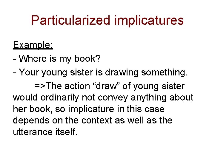 Particularized implicatures Example: - Where is my book? - Your young sister is drawing