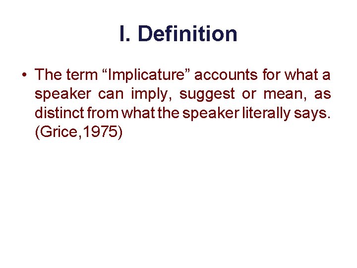 I. Definition • The term “Implicature” accounts for what a speaker can imply, suggest