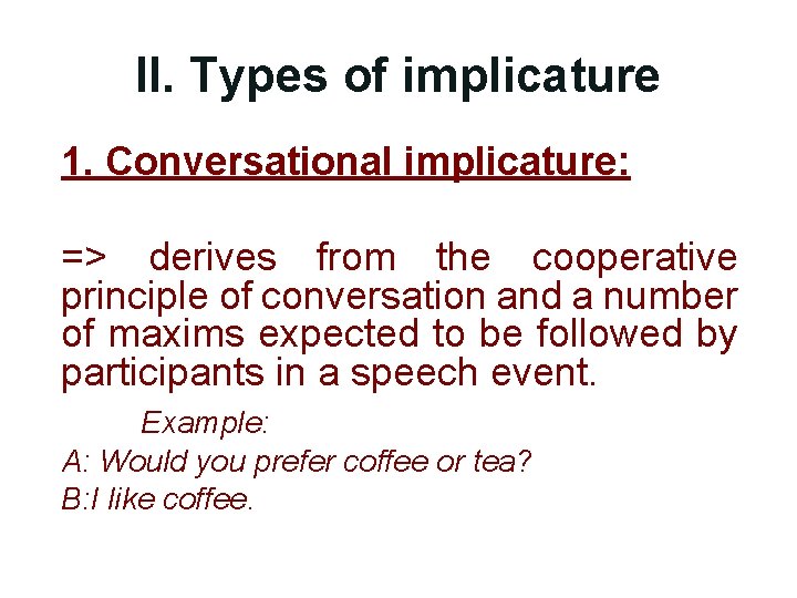 II. Types of implicature 1. Conversational implicature: => derives from the cooperative principle of