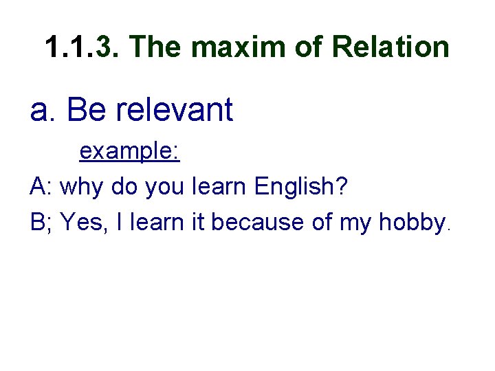 1. 1. 3. The maxim of Relation a. Be relevant example: A: why do