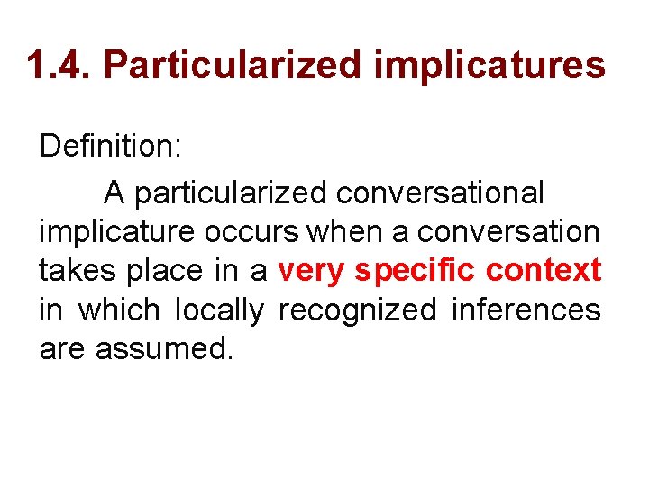 1. 4. Particularized implicatures Definition: A particularized conversational implicature occurs when a conversation takes