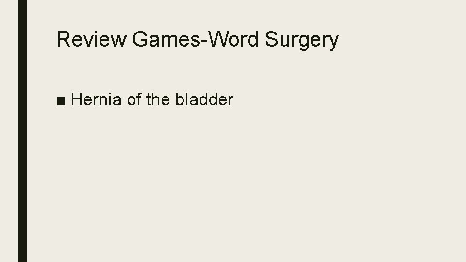 Review Games-Word Surgery ■ Hernia of the bladder 