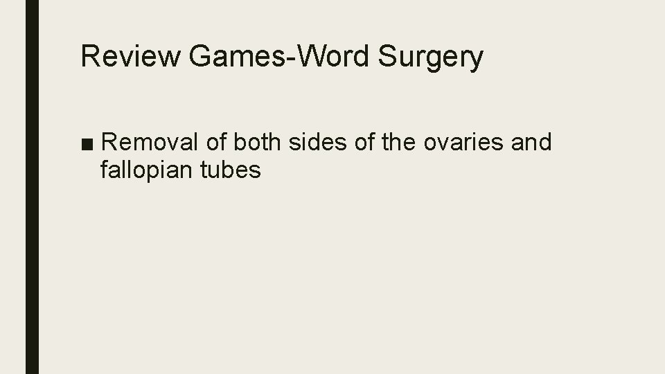 Review Games-Word Surgery ■ Removal of both sides of the ovaries and fallopian tubes