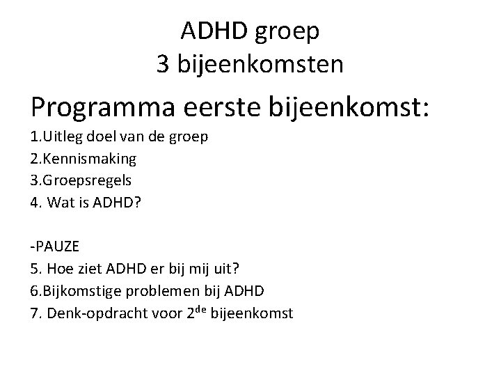 ADHD groep 3 bijeenkomsten Programma eerste bijeenkomst: 1. Uitleg doel van de groep 2.
