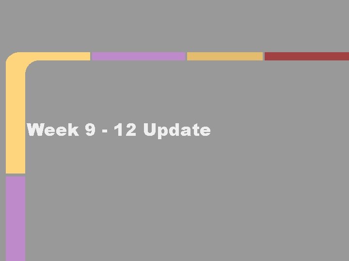 Week 9 - 12 Update 