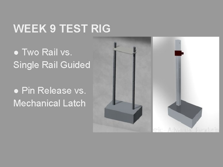 WEEK 9 TEST RIG ● Two Rail vs. Single Rail Guided ● Pin Release