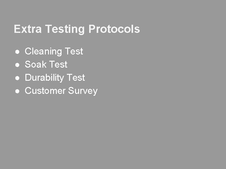 Extra Testing Protocols ● ● Cleaning Test Soak Test Durability Test Customer Survey 