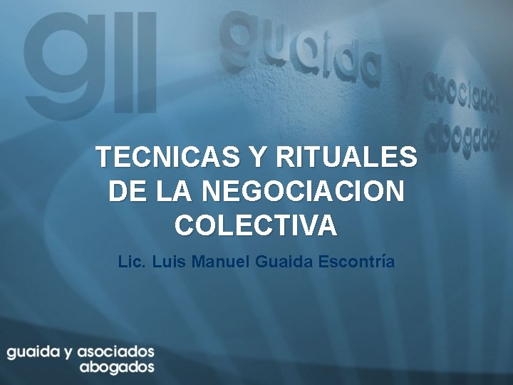 TECNICAS Y RITUALES DE LA NEGOCIACION COLECTIVA Lic. Luis Manuel Guaida Escontría 