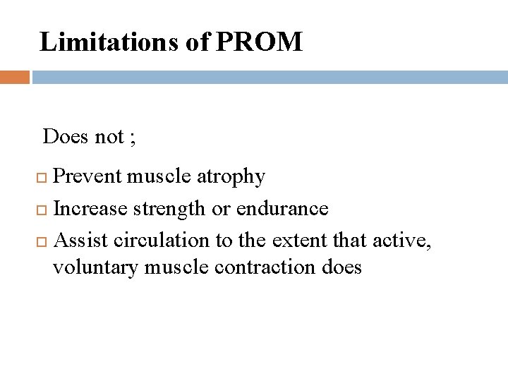 Limitations of PROM Does not ; Prevent muscle atrophy Increase strength or endurance Assist