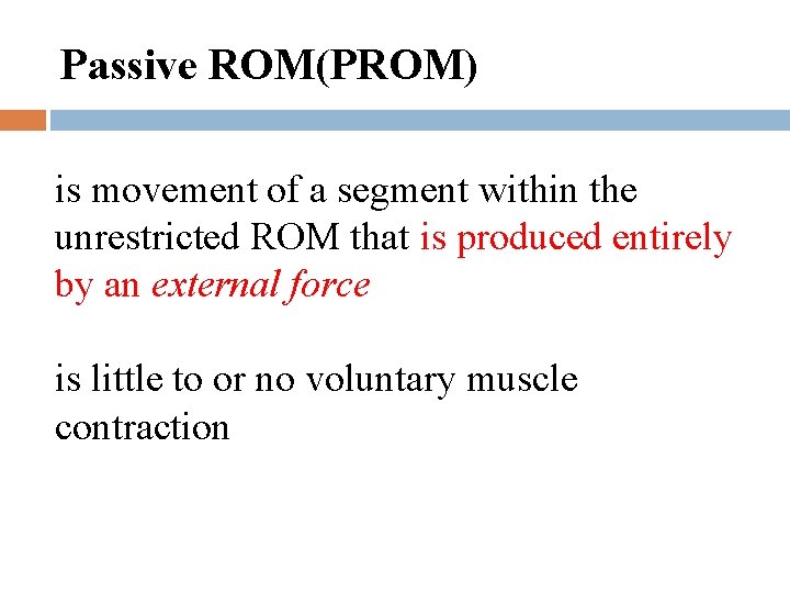 Passive ROM(PROM) is movement of a segment within the unrestricted ROM that is produced