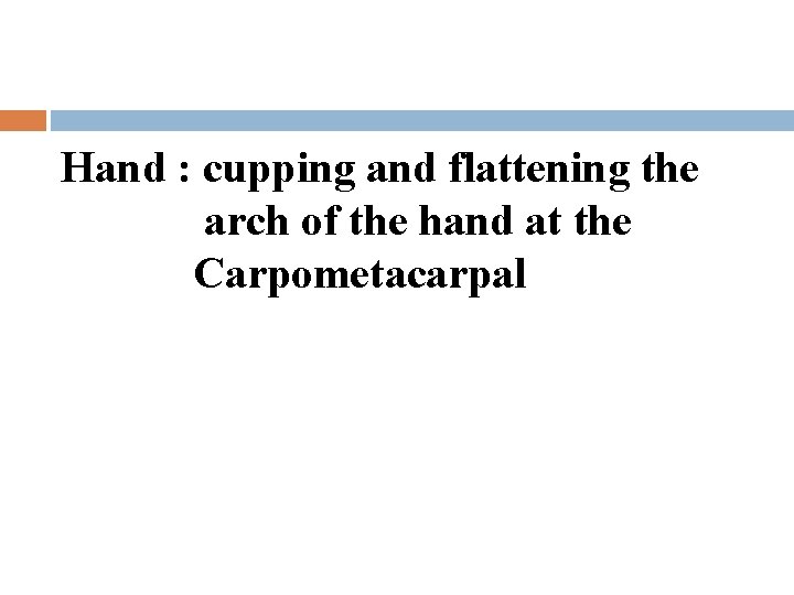 Hand : cupping and flattening the arch of the hand at the Carpometacarpal 