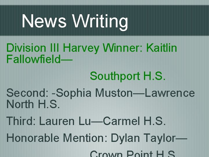 News Writing Division III Harvey Winner: Kaitlin Fallowfield— Southport H. S. Second: Sophia Muston—Lawrence