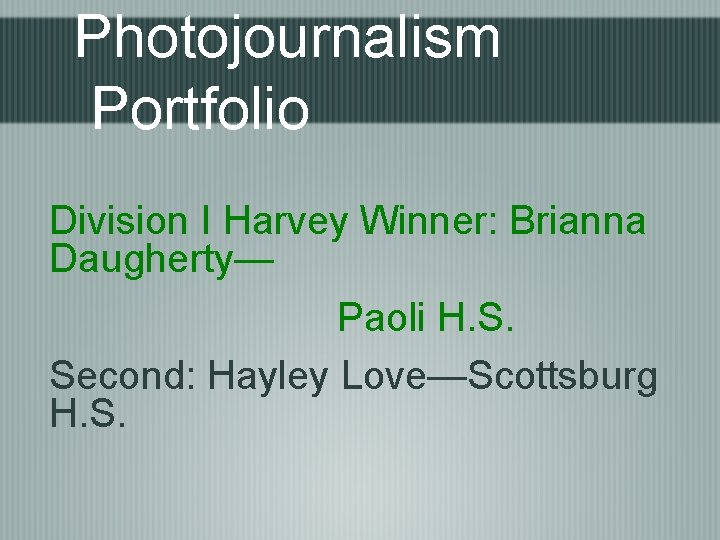 Photojournalism Portfolio Division I Harvey Winner: Brianna Daugherty— Paoli H. S. Second: Hayley Love—Scottsburg