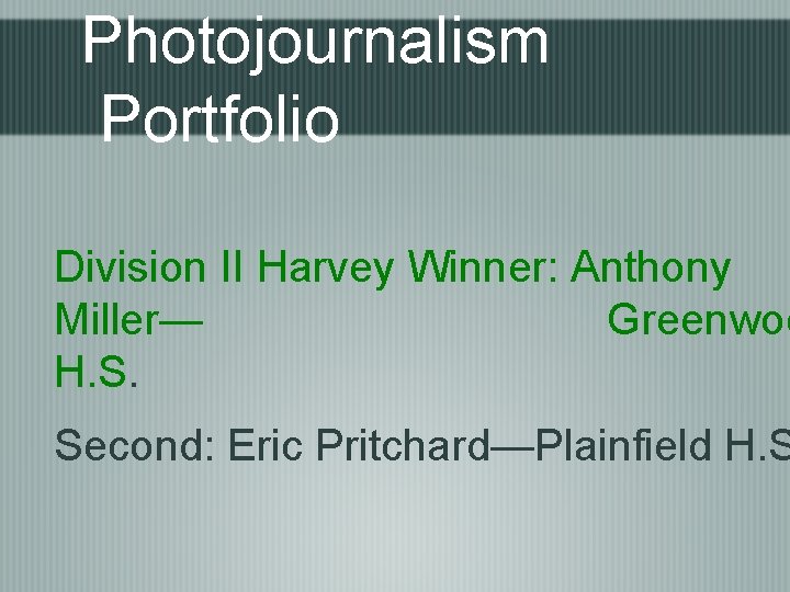 Photojournalism Portfolio Division II Harvey Winner: Anthony Miller— Greenwoo H. S. Second: Eric Pritchard—Plainfield