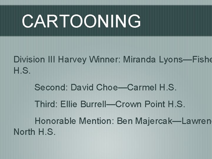 CARTOONING Division III Harvey Winner: Miranda Lyons—Fishe H. S. Second: David Choe—Carmel H. S.