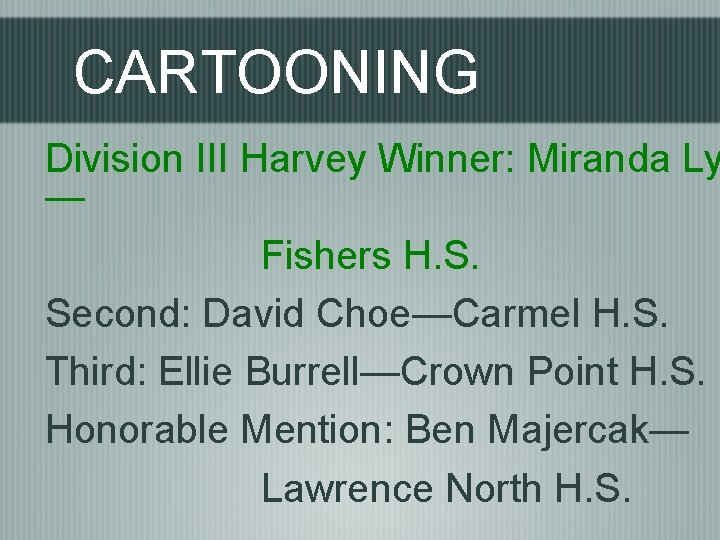 CARTOONING Division III Harvey Winner: Miranda Ly — Fishers H. S. Second: David Choe—Carmel