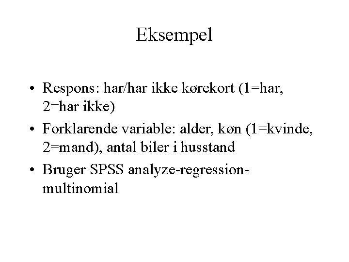 Eksempel • Respons: har/har ikke kørekort (1=har, 2=har ikke) • Forklarende variable: alder, køn